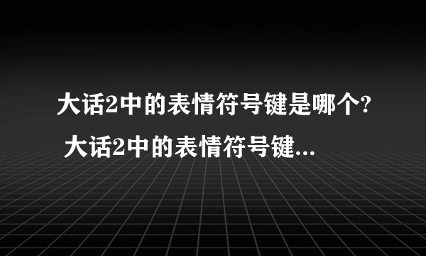 大话2中的表情符号键是哪个? 大话2中的表情符号键是哪个?