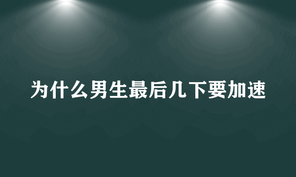 为什么男生最后几下要加速