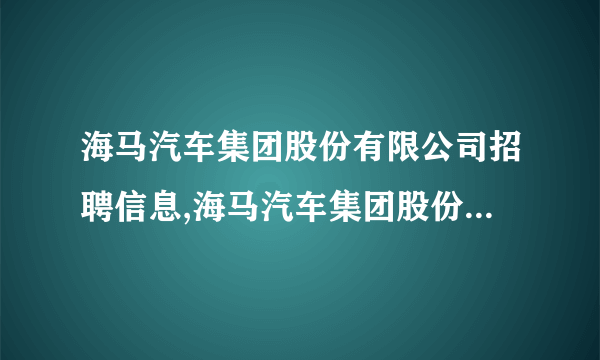 海马汽车集团股份有限公司招聘信息,海马汽车集团股份有限公司怎么样？