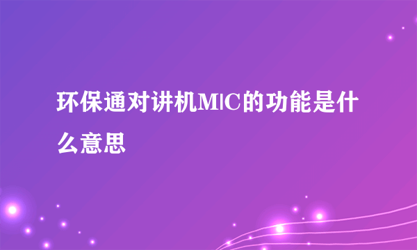 环保通对讲机M|C的功能是什么意思