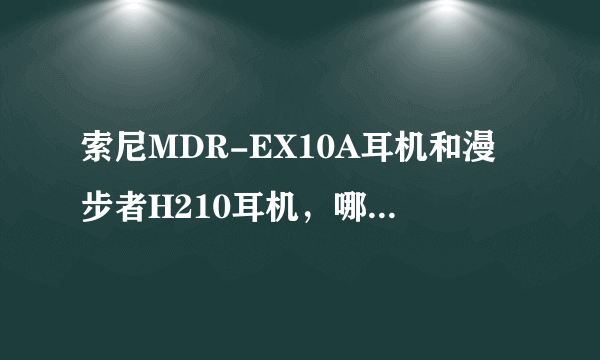 索尼MDR-EX10A耳机和漫步者H210耳机，哪个音质好些？