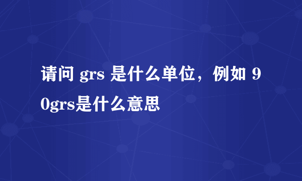 请问 grs 是什么单位，例如 90grs是什么意思