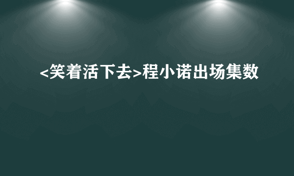 <笑着活下去>程小诺出场集数