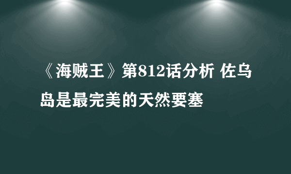 《海贼王》第812话分析 佐乌岛是最完美的天然要塞