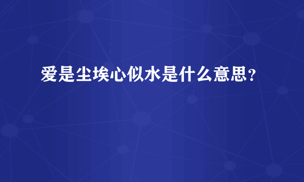 爱是尘埃心似水是什么意思？