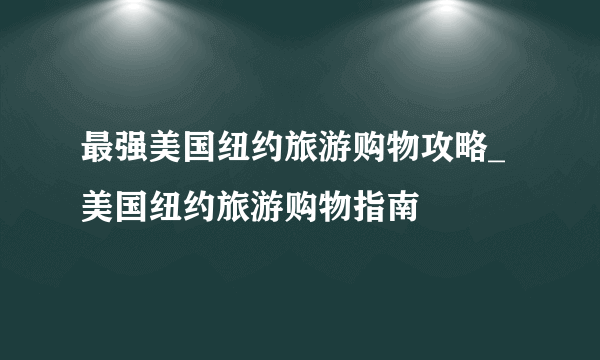 最强美国纽约旅游购物攻略_美国纽约旅游购物指南