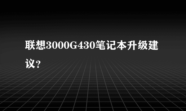 联想3000G430笔记本升级建议？