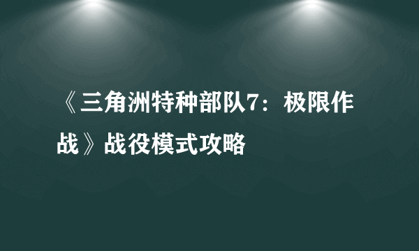 《三角洲特种部队7：极限作战》战役模式攻略