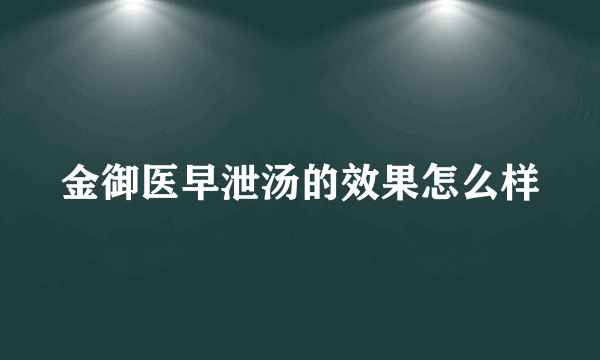 金御医早泄汤的效果怎么样