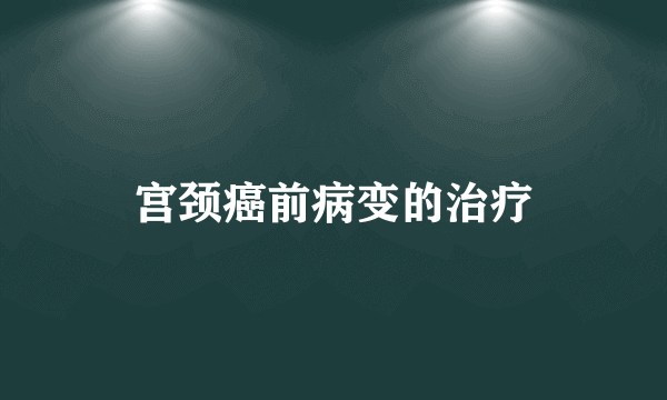 宫颈癌前病变的治疗