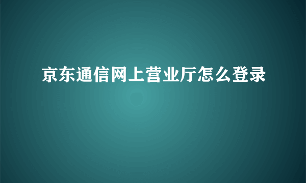 京东通信网上营业厅怎么登录