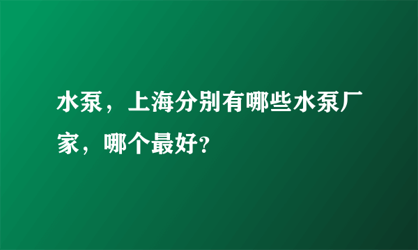 水泵，上海分别有哪些水泵厂家，哪个最好？