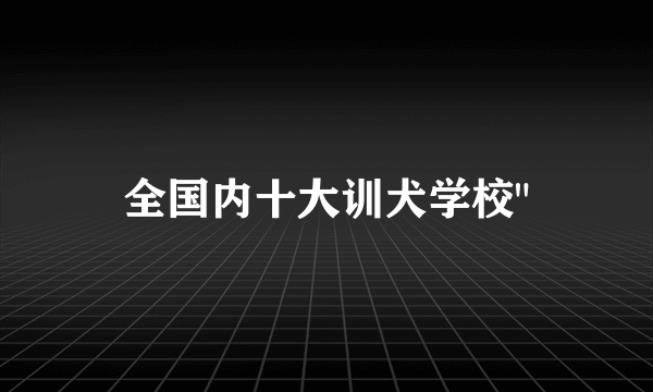 全国内十大训犬学校