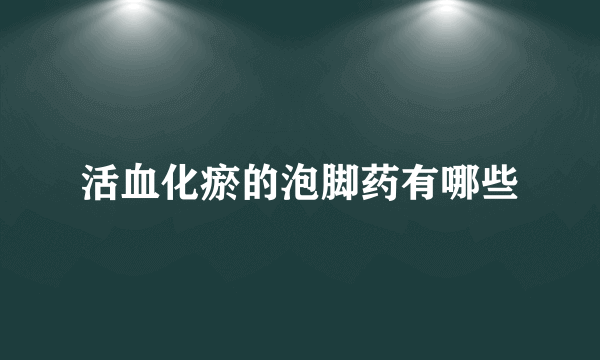 活血化瘀的泡脚药有哪些