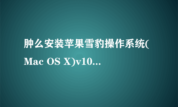 肿么安装苹果雪豹操作系统(Mac OS X)v10.6 多国语言正式版