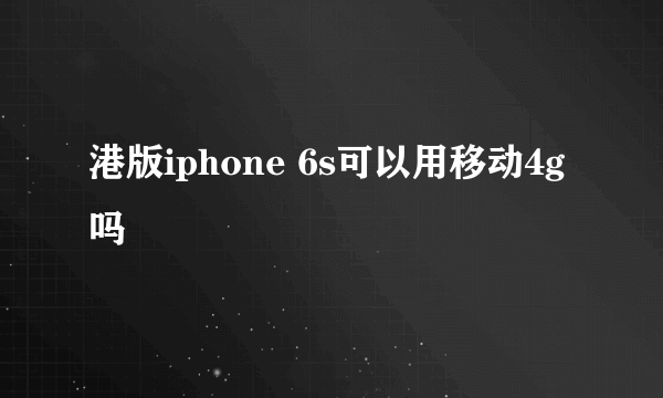 港版iphone 6s可以用移动4g吗