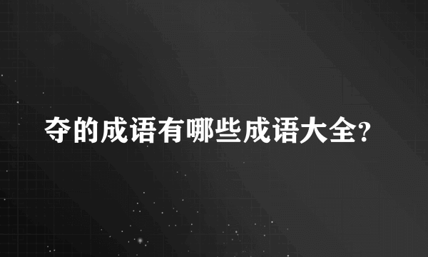 夺的成语有哪些成语大全？