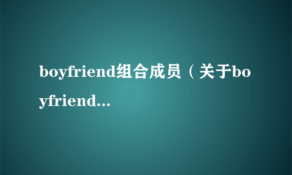 boyfriend组合成员（关于boyfriend组合成员的介绍）