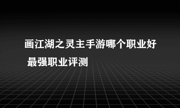 画江湖之灵主手游哪个职业好 最强职业评测