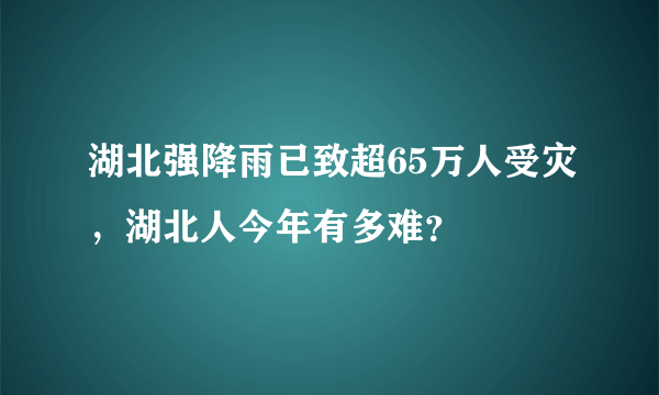 湖北强降雨已致超65万人受灾，湖北人今年有多难？