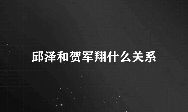 邱泽和贺军翔什么关系