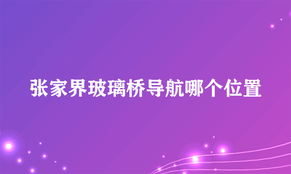 张家界玻璃桥导航哪个位置