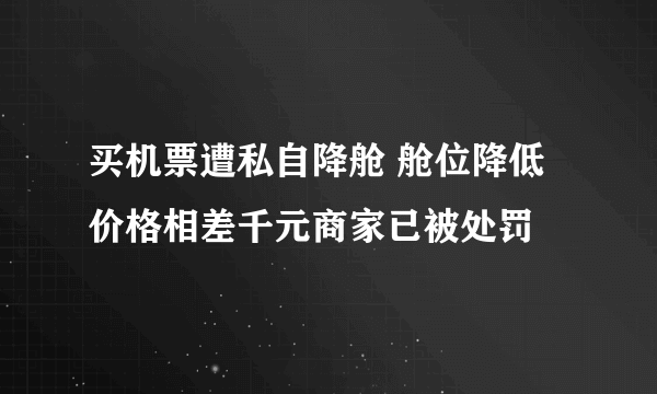 买机票遭私自降舱 舱位降低价格相差千元商家已被处罚