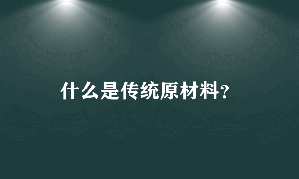 什么是传统原材料？