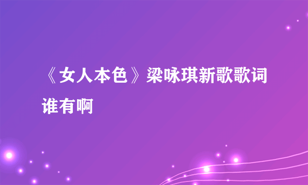 《女人本色》梁咏琪新歌歌词谁有啊