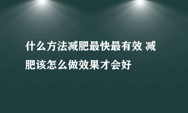 什么方法减肥最快最有效 减肥该怎么做效果才会好