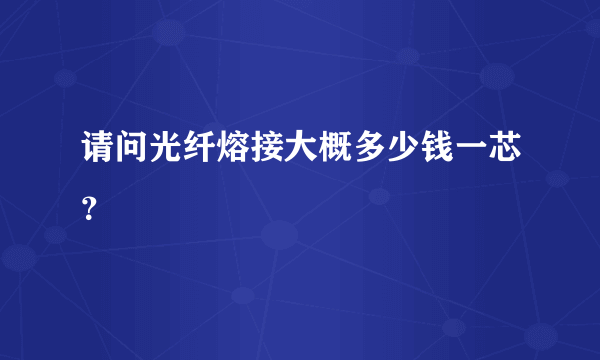 请问光纤熔接大概多少钱一芯？