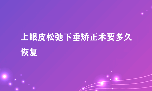 上眼皮松弛下垂矫正术要多久恢复