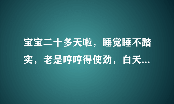 宝宝二十多天啦，睡觉睡不踏实，老是哼哼得使劲，白天还不怎么睡