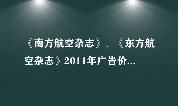 《南方航空杂志》、《东方航空杂志》2011年广告价格有谁知道？