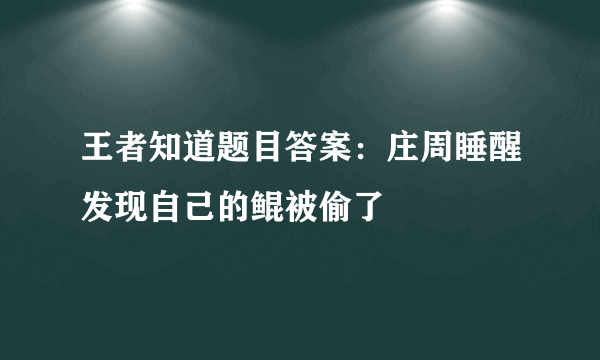 王者知道题目答案：庄周睡醒发现自己的鲲被偷了