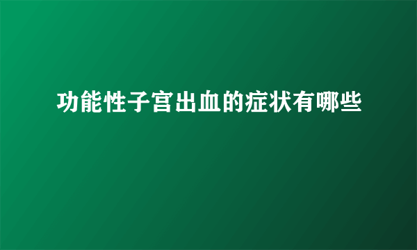 功能性子宫出血的症状有哪些