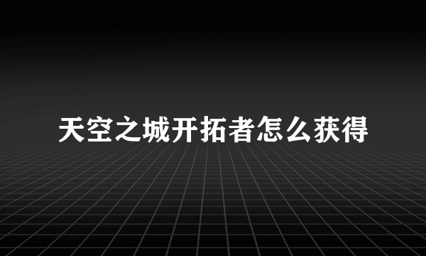 天空之城开拓者怎么获得