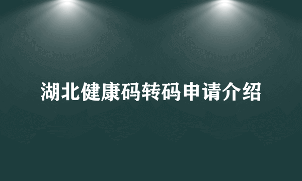 湖北健康码转码申请介绍