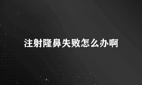 注射隆鼻失败怎么办啊