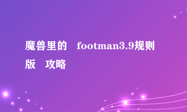 魔兽里的   footman3.9规则版   攻略