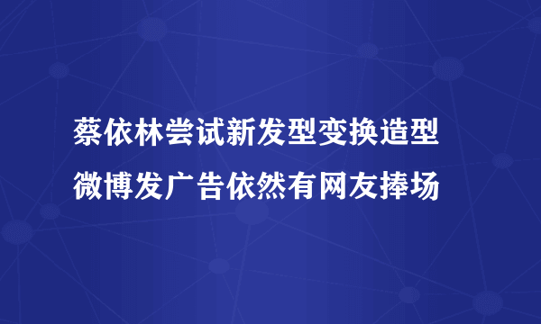 蔡依林尝试新发型变换造型  微博发广告依然有网友捧场