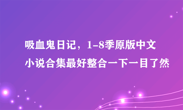 吸血鬼日记，1-8季原版中文小说合集最好整合一下一目了然