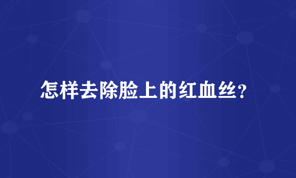 怎样去除脸上的红血丝？