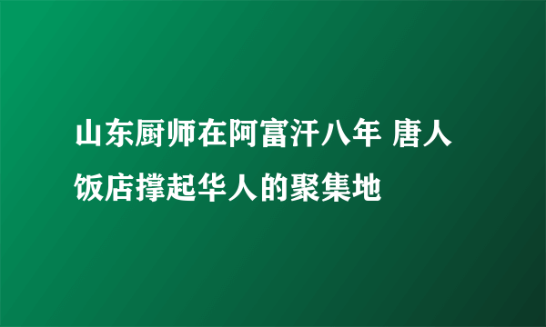 山东厨师在阿富汗八年 唐人饭店撑起华人的聚集地