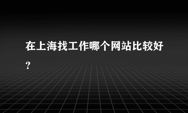 在上海找工作哪个网站比较好？