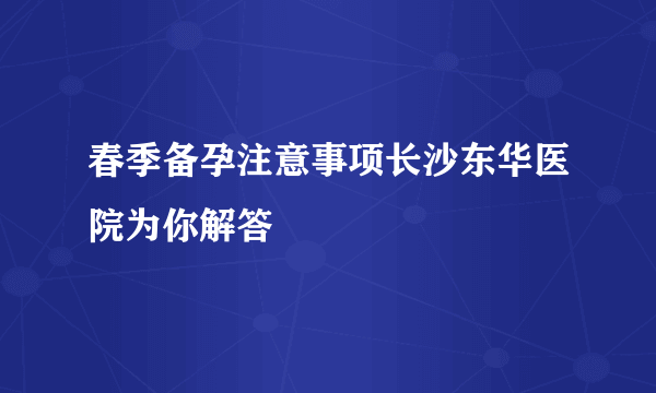 春季备孕注意事项长沙东华医院为你解答