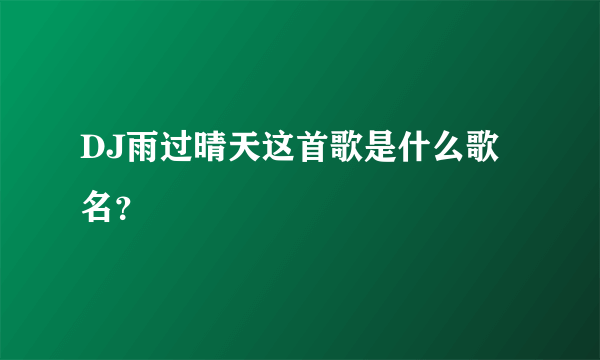 DJ雨过晴天这首歌是什么歌名？