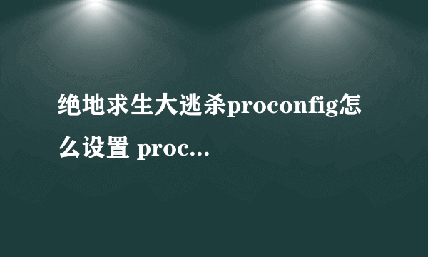 绝地求生大逃杀proconfig怎么设置 proconfig绝地求生优化配置推荐