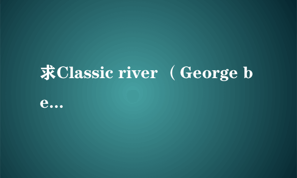 求Classic river （George benson版本）的mp3地址 ，最好能下载，谢谢。。。