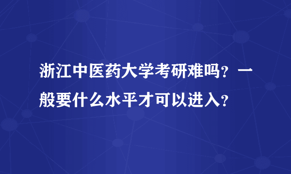 浙江中医药大学考研难吗？一般要什么水平才可以进入？